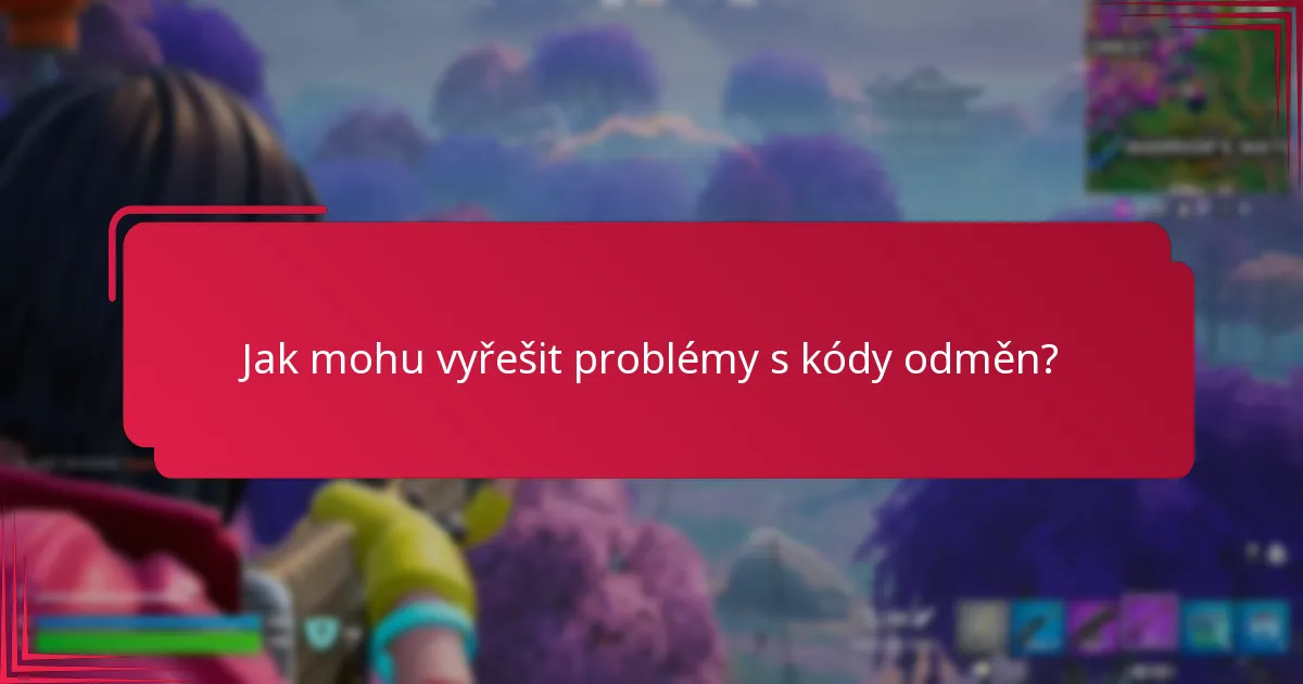 Jak mohu vyřešit problémy s kódy odměn?