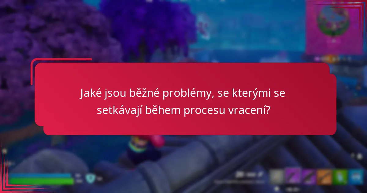 Jaké jsou běžné problémy, se kterými se setkávají během procesu vracení?
