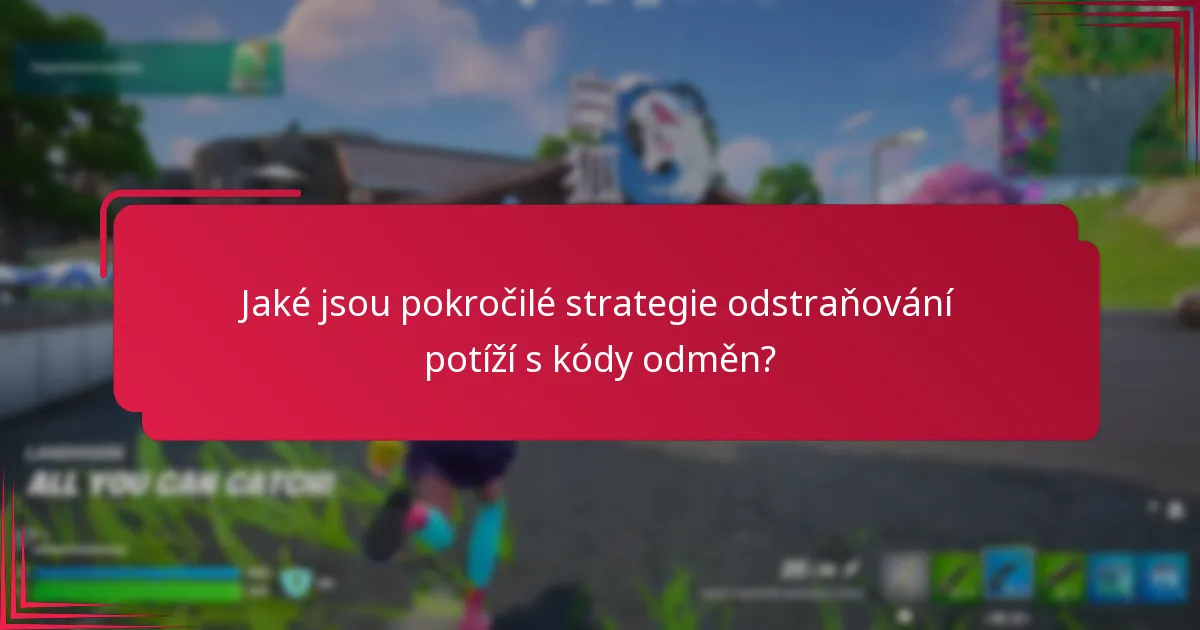 Jaké jsou pokročilé strategie odstraňování potíží s kódy odměn?